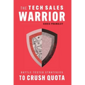 The Tech Sales Warrior: Battle-Tested Strategies to Crush Quota