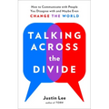 Talking Across the Divide: How to Communicate with People You Disagree with and Maybe Even Change the World