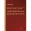 Memoirs of the Courts of Louis XV and XVI; Being secret memoirs of Madame Du Hausset, lady's maid to Madame de Pompadour, and of the Princess Lamballe