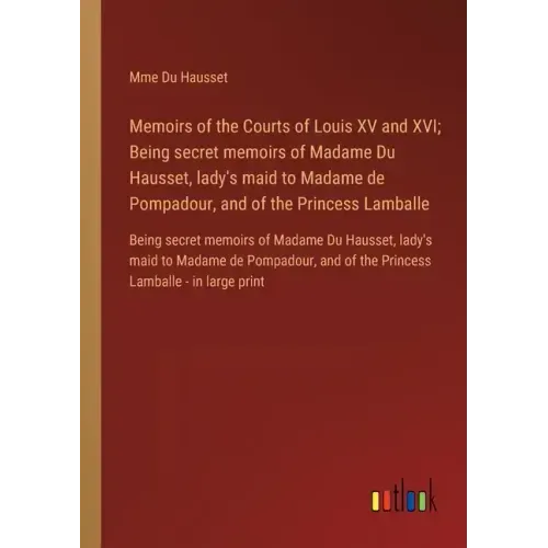 Memoirs of the Courts of Louis XV and XVI; Being secret memoirs of Madame Du Hausset, lady's maid to Madame de Pompadour, and of the Princess Lamballe