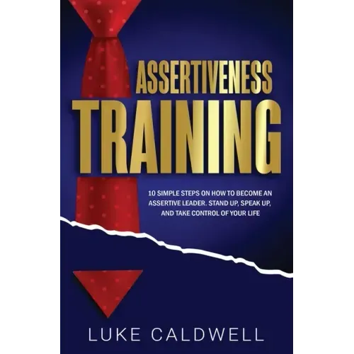 Assertiveness Training: 10 Simple Steps How to Become an Assertive Leader, Stand Up, speak up, and Take Control of Your Life
