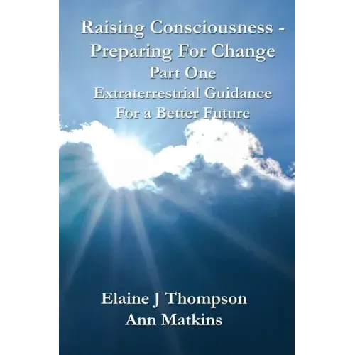 Raising Consciousness - Preparing for Change: Extraterrestrial Guidance for a Better Future