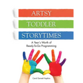 Artsy Toddler Storytimes: A Year's Worth of Ready-To-Go Programming