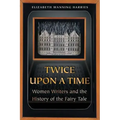 Twice Upon a Time: Women Writers and the History of the Fairy Tale