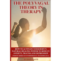 The Polyvagal Theory in Therapy: The Polyvagal Theory: How To Activate Your Body's Natural Healing Power To Reduce Anxiety, Trauma, And Depression (No