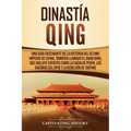 Dinastía Qing: Una guía fascinante de la historia del último imperio de China, también llamado el Gran Qing, que incluye eventos como