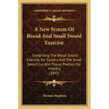 A New System of Broad and Small Sword Exercise: Comprising the Broad Sword Exercise for Cavalry and the Small Sword Cut and Thrust Practice for Infant