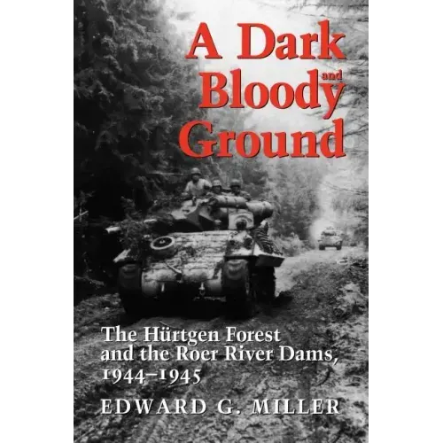 A Dark and Bloody Ground: The Hurtgen Forest and the Roer River Dams, 1944-1945