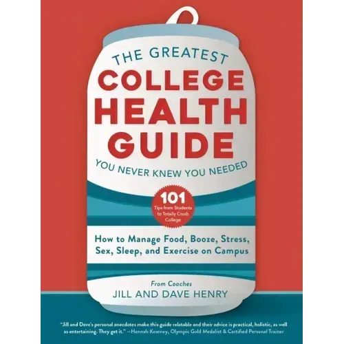 The Greatest College Health Guide You Never Knew You Needed: How to Manage Food, Booze, Stress, Sex, Sleep, and Exercise on Campus
