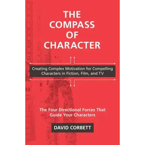 The Compass of Character: Creating Complex Motivation for Compelling Characters in Fiction, Film, and TV