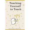 Teaching Yourself to Teach: A Comprehensive guide to the fundamental and Practical Information You Need to Succeed as a Teacher Today.