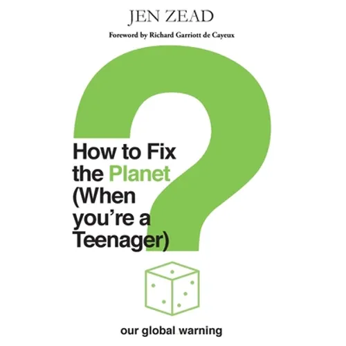 How to Fix the Planet (When You're a Teenager): A simple guide to changing habits that can help fix the planet