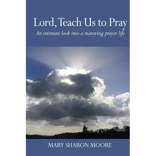 Lord, Teach Us to Pray: An intimate look into a maturing prayer life