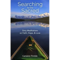 Searching for the Sacred: Sixty Meditations on Faith, Hope, and Love