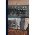 A Key to Uncle Tom's Cabin: Presenting the Original Facts and Documents Upon Which the Story is Founded. Together With Corroborative Statements Ve