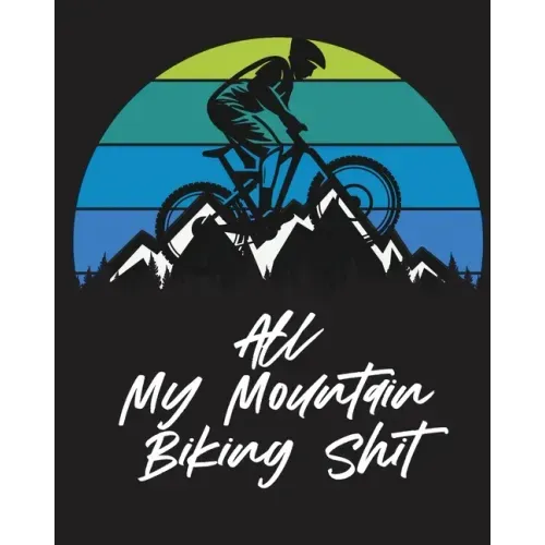 All My Mountain Biking Shit: Biking Logbook Cycling Nature Outdoor Activity Athlete Racing