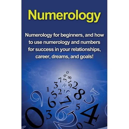 Numerology: Numerology for beginners, and how to use numerology and numbers for success in your relationships, career, dreams, and goals!