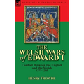 The Welsh Wars of Edward I: Conflict Between the English and the Welsh, 1277-1295