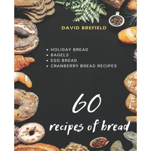 60 recipes of bread: Holiday bread, bagels, egg bread and cranberry bread recipes