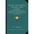 Key To The Gospels Or Why Four Gospels: A Manual Designed To Aid Christians, Especially Ministers, Theological Students And Bible Scholars (1876)