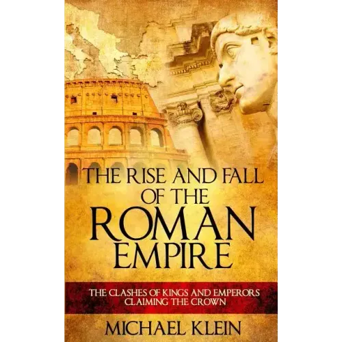 The Rise and Fall of The Roman Empire: The Clashes of Kings and Emperors Claiming The Crown