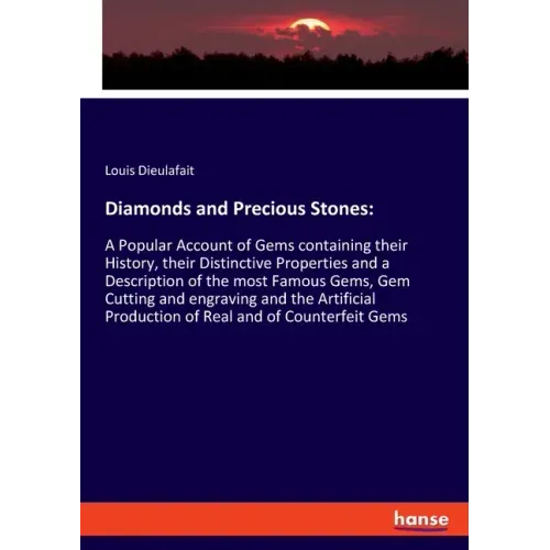 Diamonds and Precious Stones: A Popular Account of Gems containing their History, their Distinctive Properties and a Description of the most Famous Ge