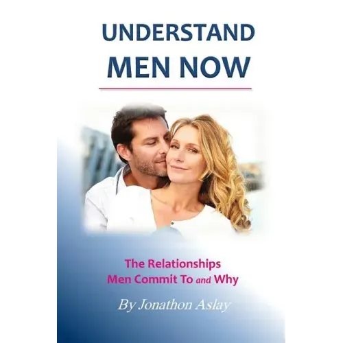 Understand Men NOW: The Relationships Men Commit To and Why