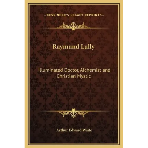 Raymund Lully: Illuminated Doctor, Alchemist and Christian Mystic