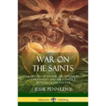 War on the Saints: A History of Satanic Deceptions in Christianity and the Conflict Between Good and Evil