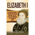 Elizabeth I: A Captivating Guide to the Queen of England Who Was the Last of the Five Monarchs of the House of Tudor