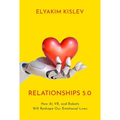 Relationships 5.0: How Ai, Vr, and Robots Will Reshape Our Emotional Lives