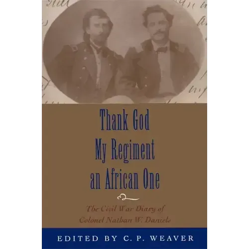 Thank God My Regiment an African One: The Civil War Diary of Colonel Nathan W. Daniels