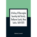 A History Of Barrington Township And Vicinity, Shelburne County, Nova Scotia, 1604-1870; With A Biographical And Genealogical Appendix