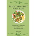 Pescatarian Diet Made Easy: Loose Weight & Gain Health with Tasty Fish, Seafood and Vegetable Dishes