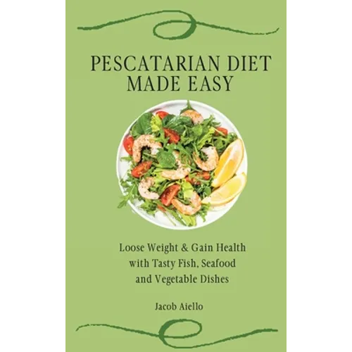 Pescatarian Diet Made Easy: Loose Weight & Gain Health with Tasty Fish, Seafood and Vegetable Dishes