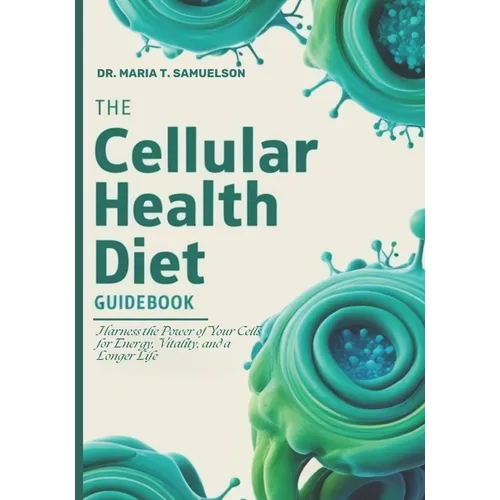 The Cellular Health Diet Guidebook: Harness the Power of Your Cells for Energy, Vitality, and a Longer Life