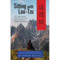 Sitting with Lao-Tzu: Discovering the Power of the Timeless, the Silent, and the Invisible in a Clamorous Modern World