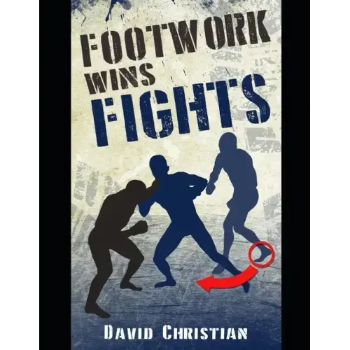 Footwork Wins Fights: The Footwork of Boxing, Kickboxing, Martial Arts & MMA