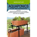 Aquaponics for Beginners: Learn the Secret for Growing Plants in Your Garden (A Guide to Setting Up Your Aquaponics System, Grow Fish and Vegetables)