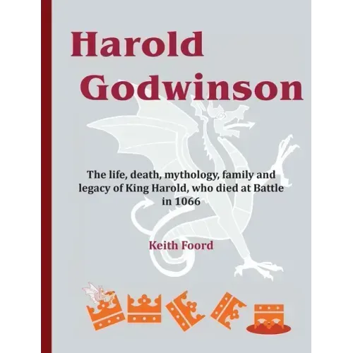 Harold Godwinson: The life, death, mythology, family, and legacy of King Harold, who died at Battle in 1066