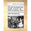 The Art of Preserving Health. a Poem. by John Armstrong, M.D.