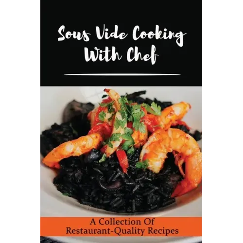 Sous Vide Cooking With Chef: A Collection Of Restaurant-Quality Recipes