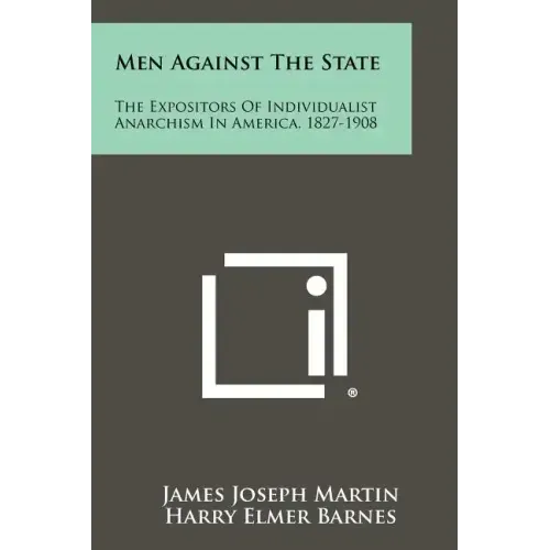 Men Against the State: The Expositors of Individualist Anarchism in America, 1827-1908