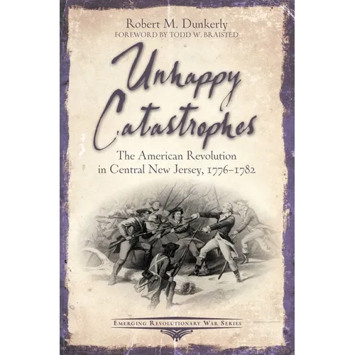 Unhappy Catastrophes: The American Revolution in Central New Jersey, 1776-1782