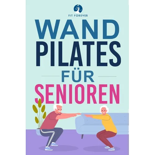 Wand-Pilates für Senioren: Einfache Übungen für zu Hause, die Flexibilität, Beweglichkeit, Haltung und Gleichgewicht verbessern und gleichzeitig eine