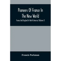 Pioneers Of France In The New World. France And England In North America (Volume I)