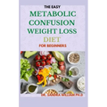 The Easy Metabolic Confusion Weight Loss Diet for Beginners: 40+ Fresh And Healthy Recipes To Lose Weight Naturally