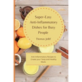 Super-Easy Anti-Inflammatory Dishes for Busy People: Anti-Inflammatory Recipes to Create your Tasty and Healthy Meals