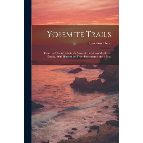 Yosemite Trails; Camp and Pack-train in the Yosemite Region of the Sierra Nevada. With Illustrations From Photographs and a Map