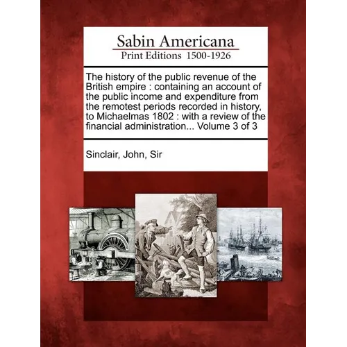 The history of the public revenue of the British empire: containing an account of the public income and expenditure from the remotest periods recorded